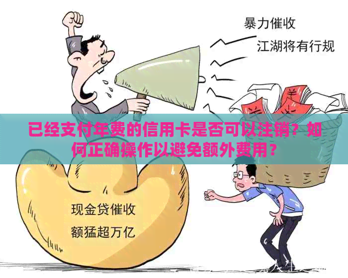 已经支付年费的信用卡是否可以注销？如何正确操作以避免额外费用？