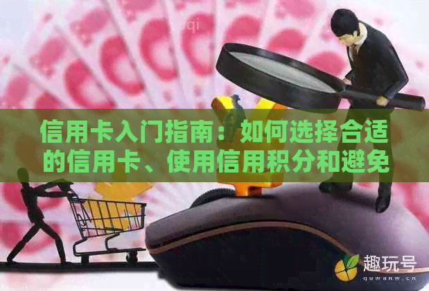 信用卡入门指南：如何选择合适的信用卡、使用信用积分和避免逾期还款