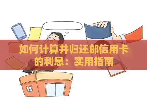 如何计算并归还邮信用卡的利息：实用指南