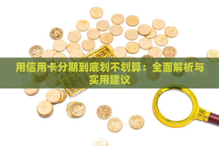 用信用卡分期到底划不划算：全面解析与实用建议