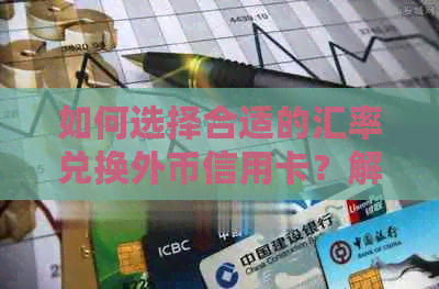 如何选择合适的汇率兑换外币信用卡？解答用户可能关心的问题