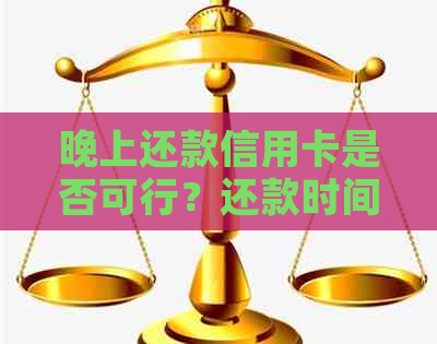 晚上还款信用卡是否可行？还款时间限制及相关注意事项