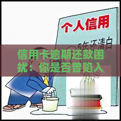 信用卡逾期还款困扰：你是否曾陷入很久未还的窘境？