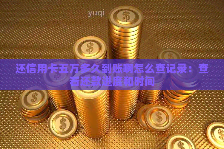 还信用卡五万多久到账啊怎么查记录：查看还款进度和时间