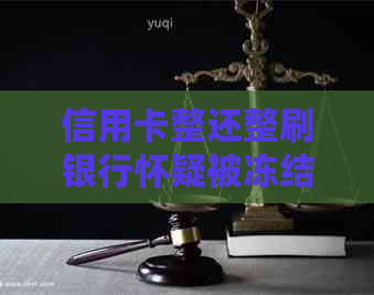 信用卡整还整刷银行怀疑被冻结，还清后是否解冻？银行卡冻结如何还款？