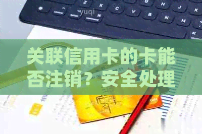 关联信用卡的卡能否注销？安全处理方式解析