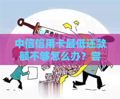 中信信用卡更低还款额不够怎么办？尝试分期还款或者提高信用额度吧！