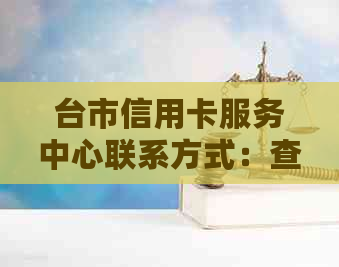 台市信用卡服务中心联系方式：查询及办理详情请拨打客服电话