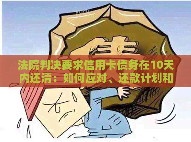 法院判决要求信用卡债务在10天内还清：如何应对、还款计划和可能的后果