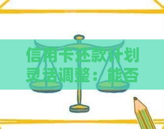 信用卡还款计划灵活调整：能否实现慢慢还款？