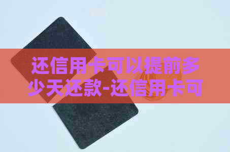 还信用卡可以提前多少天还款-还信用卡可以提前多少天还款呢