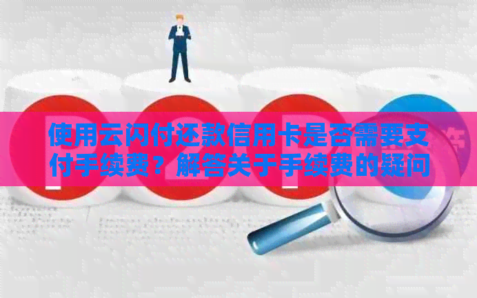 使用云闪付还款信用卡是否需要支付手续费？解答关于手续费的疑问及相关问题