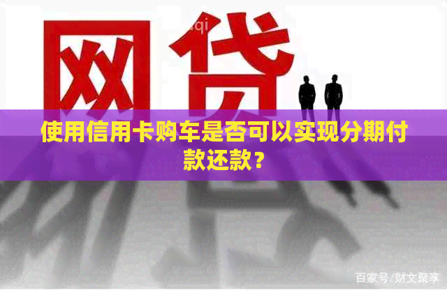 使用信用卡购车是否可以实现分期付款还款？