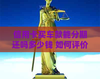 信用卡买车款能分期还吗多少钱 如何评价？用这种方式购车合适吗？