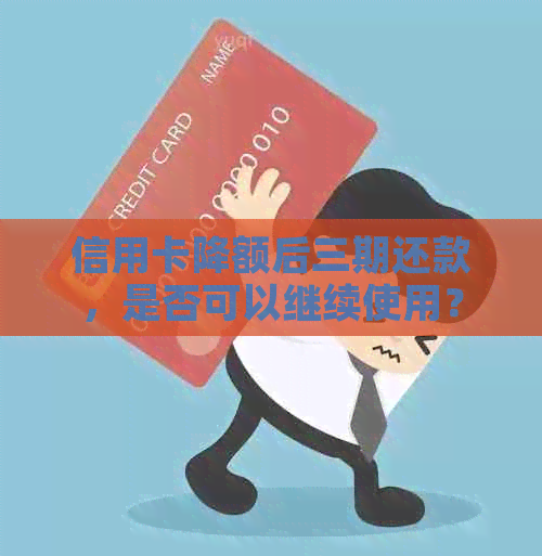 信用卡降额后三期还款，是否可以继续使用？