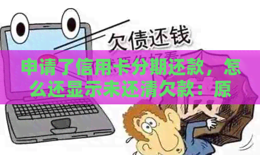 申请了信用卡分期还款，怎么还显示未还清欠款：原因与解决办法