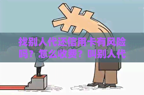 找别人代还信用卡有风险吗？怎么收费？叫别人代还信用卡犯法吗？