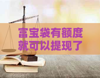 富宝袋有额度就可以提现了吗？安全可靠吗？