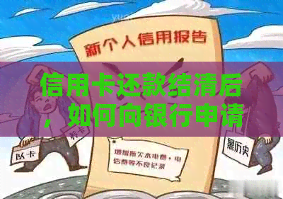 信用卡还款结清后，如何向银行申请开具相关证明及资讯