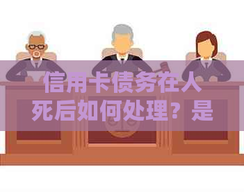 信用卡债务在人死后如何处理？是否由遗产来承担？母需要承担还款责任吗？