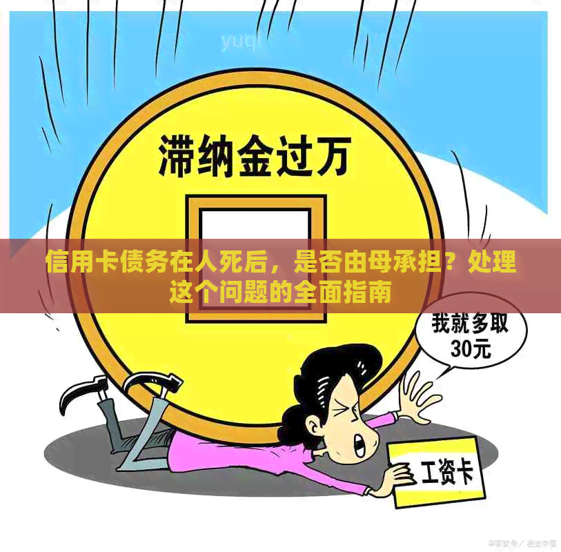 信用卡债务在人死后，是否由母承担？处理这个问题的全面指南