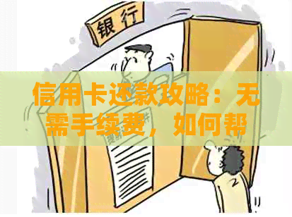 信用卡还款攻略：无需手续费，如何帮助他人轻松还款？