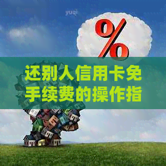 还别人信用卡免手续费的操作指南