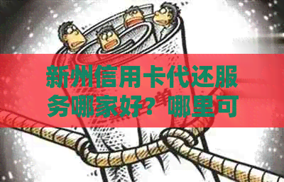 新州信用卡代还服务哪家好？哪里可以方便快捷地还信用卡？