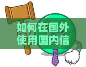 如何在国外使用国内信用卡并解决相关问题，包括境外取现、消费限制等