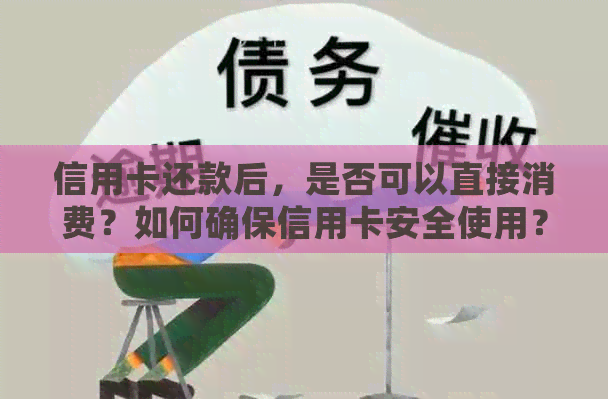 信用卡还款后，是否可以直接消费？如何确保信用卡安全使用？