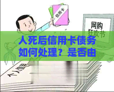 人死后信用卡债务如何处理？是否由母承担？有关法律和道德方面的全面解析