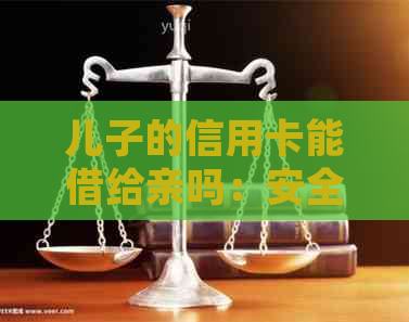 儿子的信用卡能借给亲吗：安全及法律责任全解析