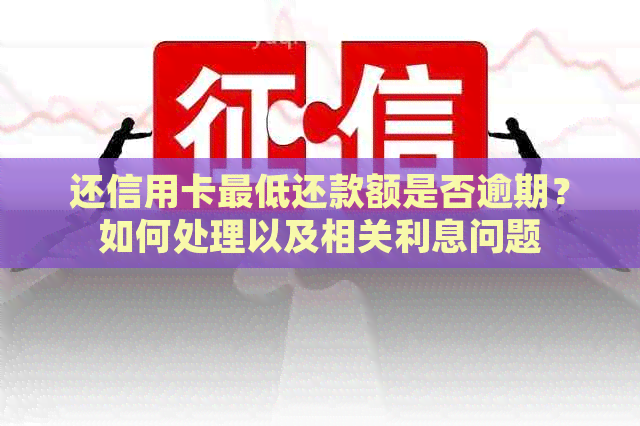 还信用卡更低还款额是否逾期？如何处理以及相关利息问题