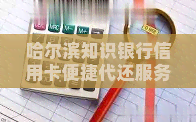 哈尔滨知识银行信用卡便捷代还服务