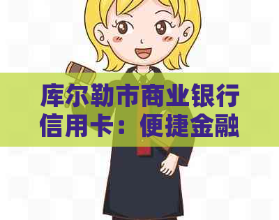 库尔勒市商业银行信用卡：便捷金融服务，助力您的生活