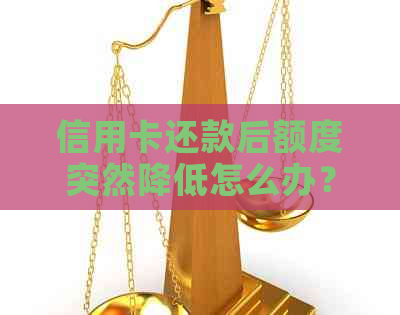 信用卡还款后额度突然降低怎么办？原因及解决方法全面解析