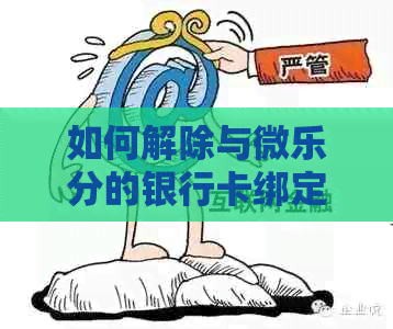 如何解除与微乐分的银行卡绑定？了解详细步骤和注意事项