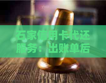 石家信用卡代还服务：出账单后还款周期及注意事项全解析