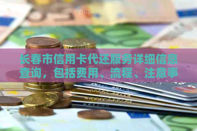 长春市信用卡代还服务详细信息查询，包括费用、流程、注意事项等全方位解答