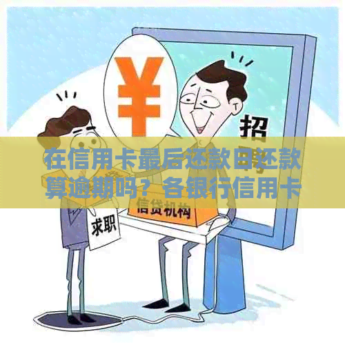 在信用卡最后还款日还款算逾期吗？各银行信用卡最后还款日是哪天？