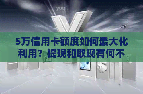 5万信用卡额度如何更大化利用？提现和取现有何不同？