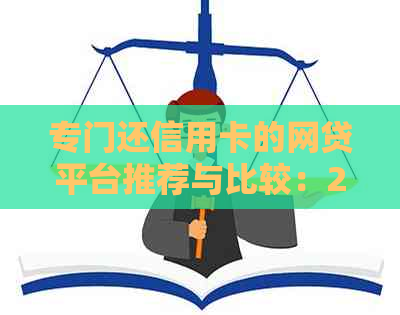 专门还信用卡的网贷平台推荐与比较：2023年最全信息