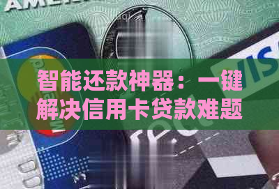 智能还款神器：一键解决信用卡贷款难题，告别繁琐操作