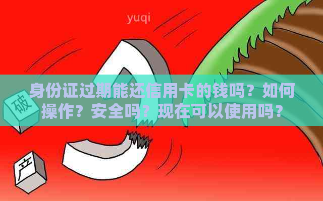 身份证过期能还信用卡的钱吗？如何操作？安全吗？现在可以使用吗？