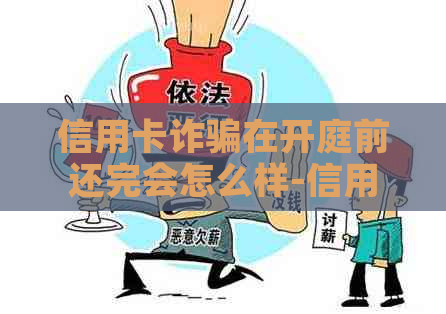 信用卡诈骗在开庭前还完会怎么样-信用卡诈骗在开庭前还完会怎么样吗