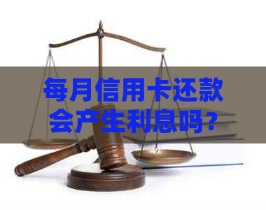 每月信用卡还款会产生利息吗？了解信用卡还款利息的计算方法和相关规定