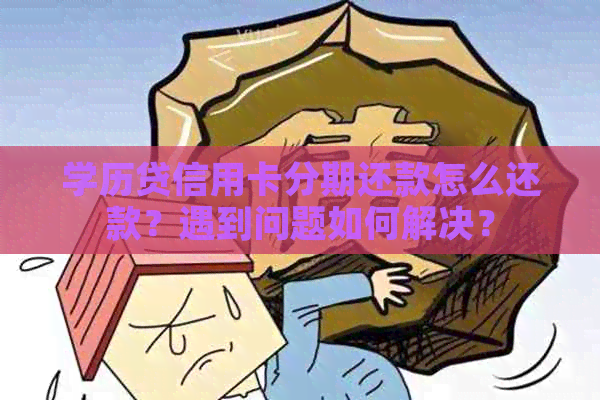 学历贷信用卡分期还款怎么还款？遇到问题如何解决？