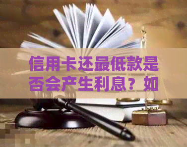 信用卡还更低款是否会产生利息？如何避免额外利息支出？