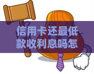 信用卡还更低款收利息吗怎么算-信用卡还更低款收利息吗怎么算利息的