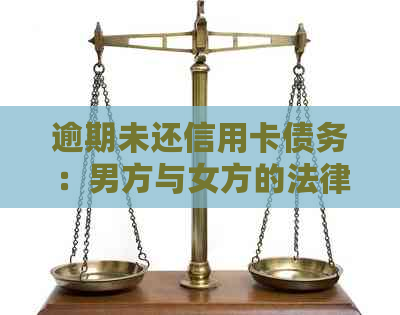 逾期未还信用卡债务：男方与女方的法律诉讼策略